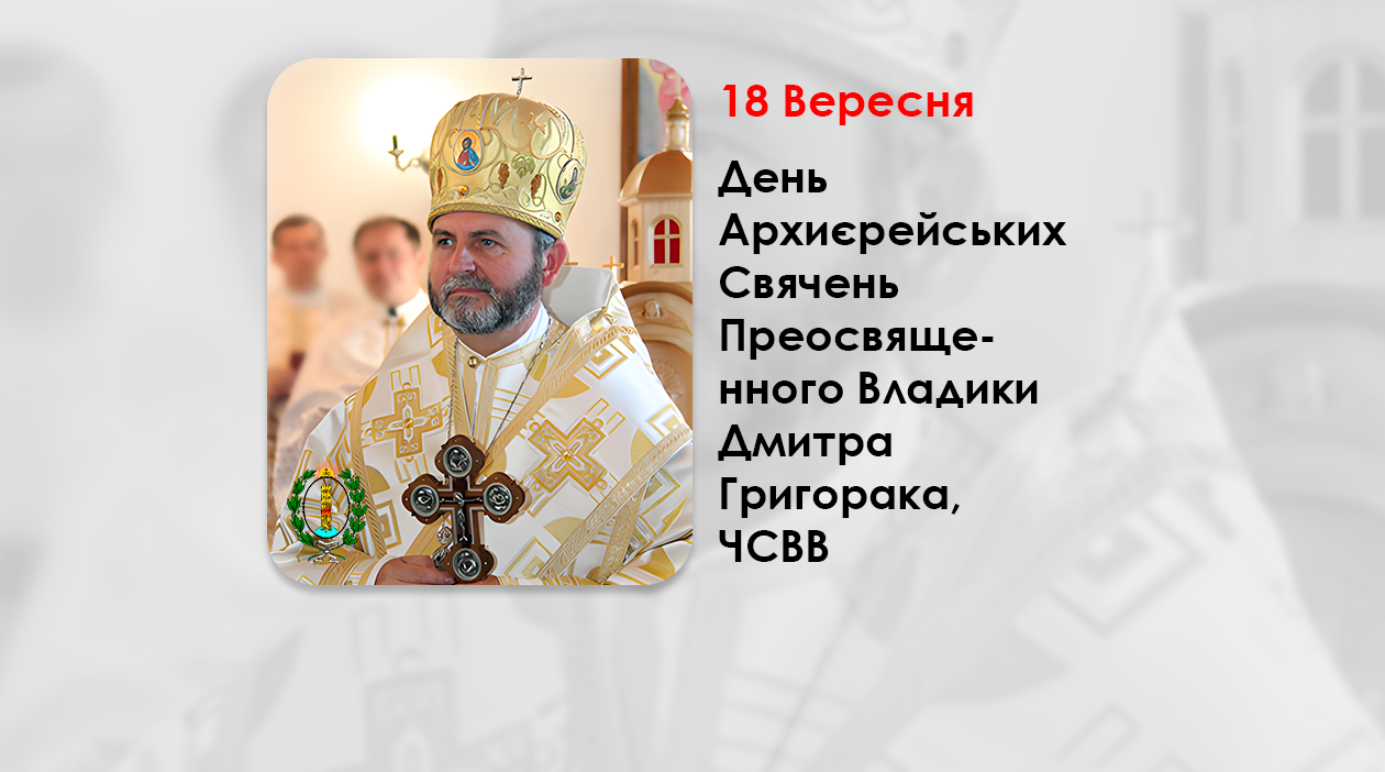 ДЕНЬ АРХИЄРЕЙСЬКИХ СВЯЧЕНЬ ПРЕОСВЯЩЕННОГО ВЛАДИКИ ДМИТРА ГРИГОРАКА, ЧСВВ, – ЄПИСКОП БУЧАЦЬКОЇ ЄПАРХІЇ УГКЦ – (15 РОКІВ ТОМУ).