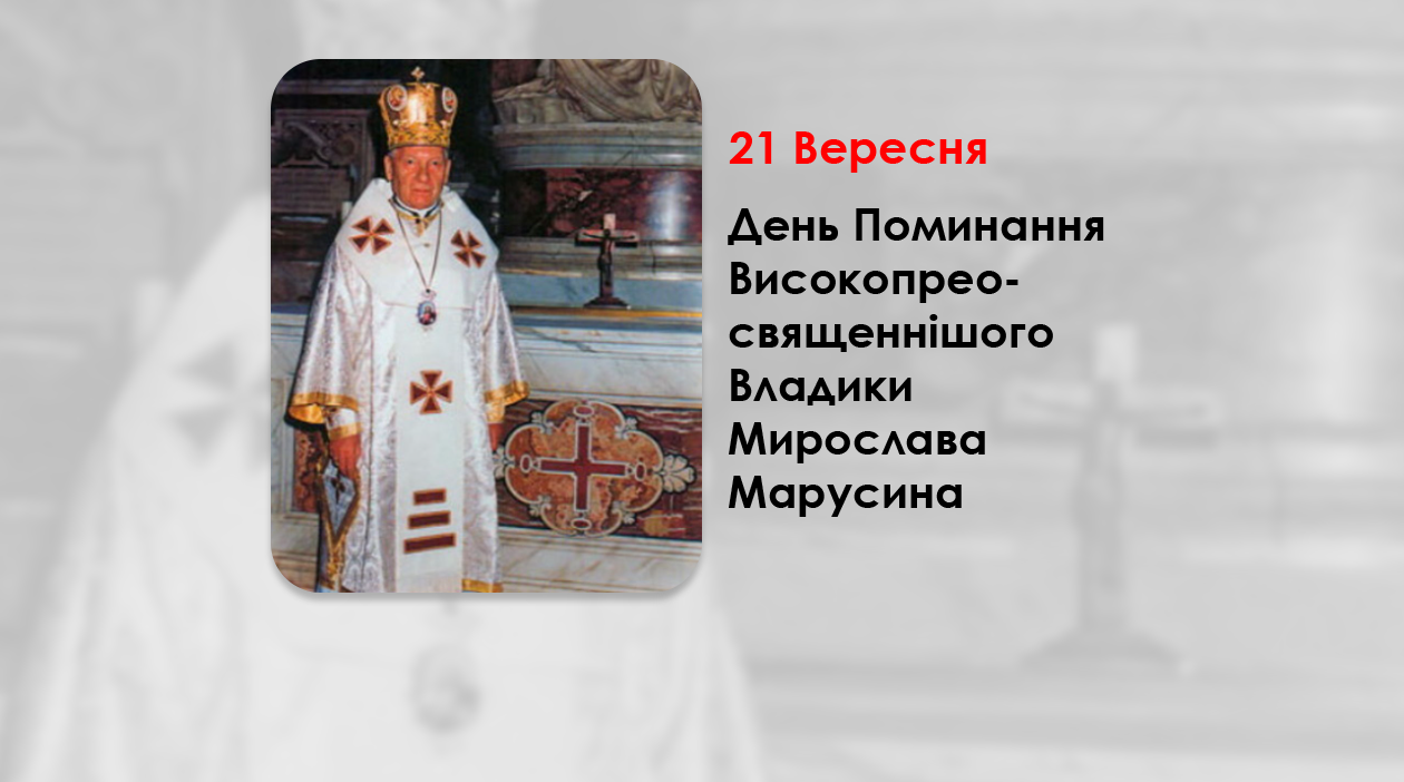 ДЕНЬ ПОМИНАННЯ ВИСОКОПРЕОСВЯЩЕННІШОГО ВЛАДИКИ МИРОСЛАВА МАРУСИНА – СЕКРЕТАР КОНГРЕГАЦІЇ СХІДНИХ ЦЕРКОВ. – (17 РОКІВ ТОМУ). – Джерелo: