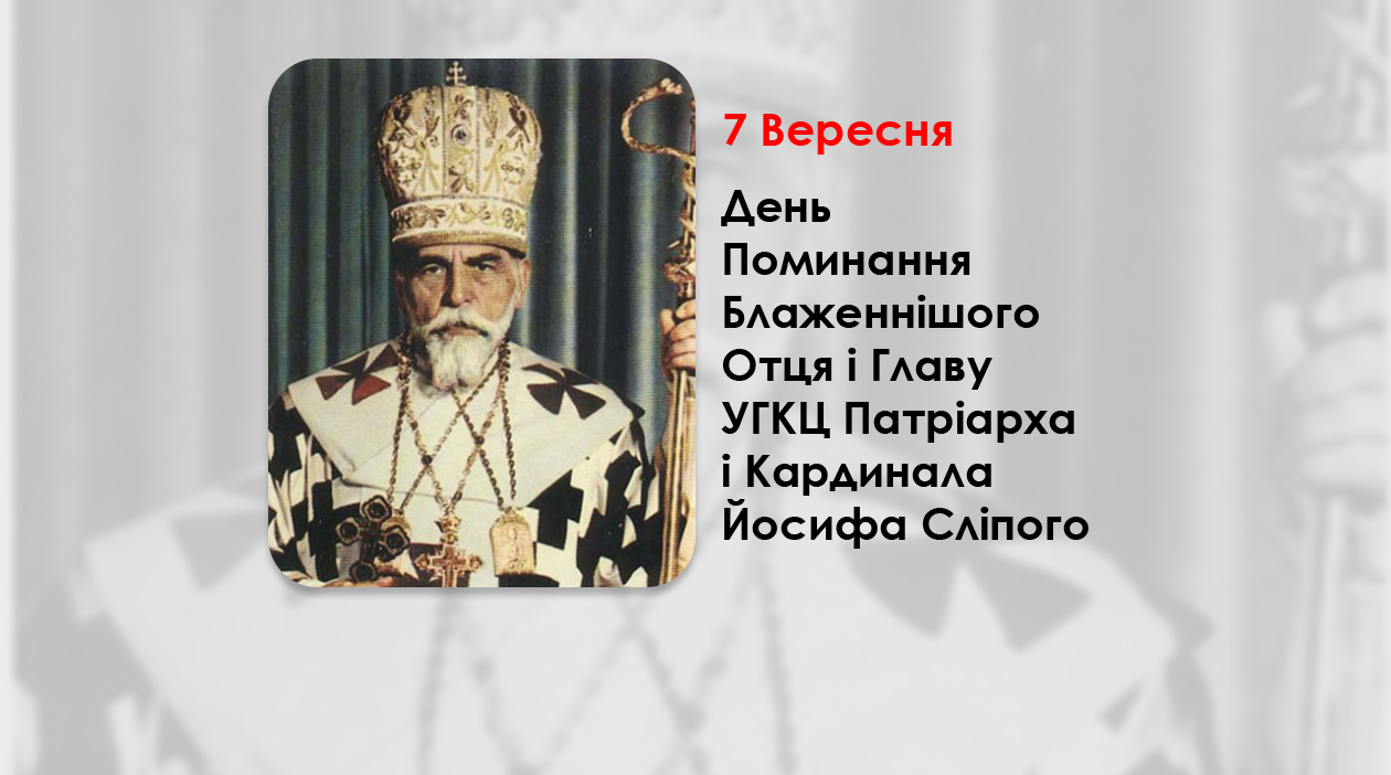 ДЕНЬ ПОМИНАННЯ БЛАЖЕННІШОГО ОТЦЯ І ГЛАВУ УКРАЇНСЬКОЇ ГРЕКО-КАТОЛИЦЬКОЇ ЦЕРКВИ ПАТРІАРХА І КАРДИНАЛА ЙОСИФА СЛІПОГО – (42 РОКИ ТОМУ).