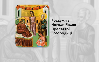 РОЗДУМИ З НАГОДИ РІЗДВА ПРЕСВЯТОЇ БОГОРОДИЦІ.