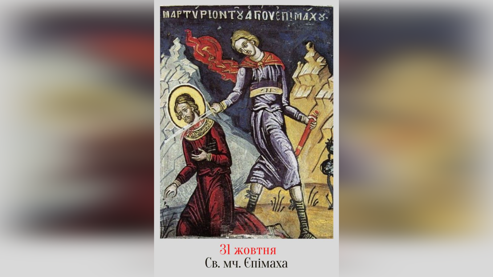 31 ЖОВТНЯ – СВЯТОГО МУЧЕНИКА ЄПІМАХА.